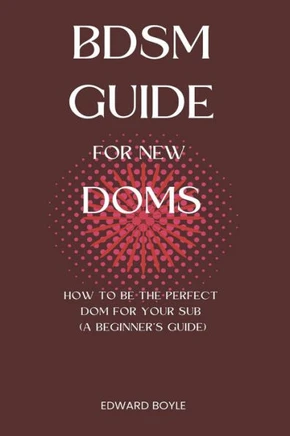 BDSM Guide For New Doms: How To Be The Perfect Dom For Your Sub (A Beginner's Guide)