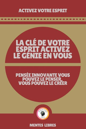 La CLÉ de Votre Esprit Activez Le Génie En Vous - Pensée Innovante Vous Pouvez Le Penser, Vous Pouvez Le Créer!: Activez votre esprit!