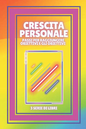 Crescita Personale: Passi per raggiungere OBIETTIVI e GLI OBIETTIVI: SERIE di 3 potenti LIBRI sullo SVILUPPO PERSONALE per salire di livel