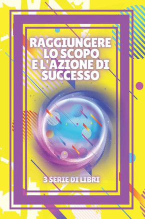 Raggiungere Lo Scopo E l'Azione Di Successo: SERIE di 3 potenti LIBRI sullo SVILUPPO E SUCCESSO PERSONALE! Libera il tuo pieno potenziale!