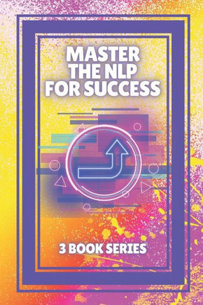 Master the Nlp for Success: SERIES of 3 powerful BOOKS on NEUROLINGUISTIC PROGRAMMING (NLP) AND PERSONAL DEVELOPMENT!