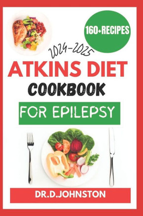 Atkins Diet Cookbook for Epilepsy (2024-2025): Seizure-Free Living: Discover Delicious, Low-Carb Recipes to Effectively Manage Epilepsy Symptoms with