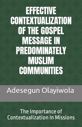 Effective Contextualization of the Gospel Message in Predominately Muslim Communities: The Importance of Contextualization In Missions