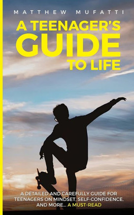 A Teenager's Guide to Life: A Detailed and Carefully Guide for Teenagers on Mindset, Self-Confidence, and More...