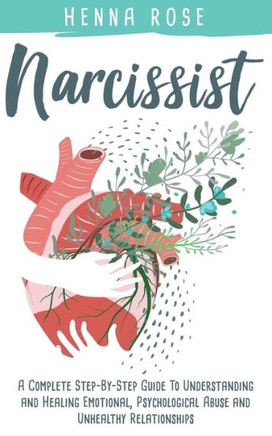 Narcissist: A Complete Step-By-Step Guide To Understanding And Healing Emotional, Psychological Abuse And Unhealthy Relationships: Recovering From Narcissistic Abuse: How To Heal Your Psyche