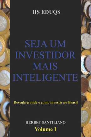 Seja um investidor mais inteligente: Descubra onde e como investir no Brasil. Volume I