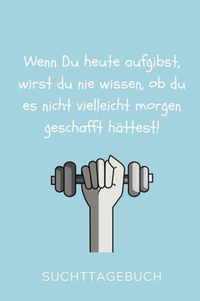 Wenn Du Heute Aufgibst, Wirst Du Nie Wissen, Ob Du Es Nicht Vielleicht Morgen Geschafft Hättest! : A4 Suchttagebuch Für Patienten Zum Ausfüllen Selbsthilfebuch Bei Alkoholsucht, Drogensucht, Spielsucht Psychotherapie Geschenk Für Suchtkranke Therap