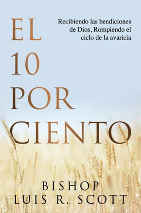 El 10 Por Ciento: Recibiendo las Bendiciones de Dios, Rompiendo el Ciclo de la Avaricia