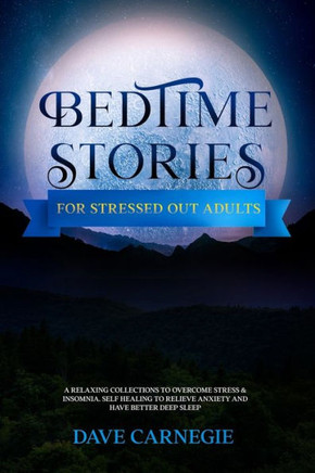 Bedtime Stories for Stressed Out Adults: A Collections of Stories to Overcome Stress & Insomnia. Better Deep Sleep and a Good Night of Relaxed Sleep,