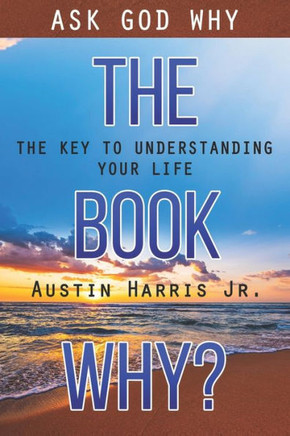 The Book Why? Ask God Why: The Key to Understanding Your Life