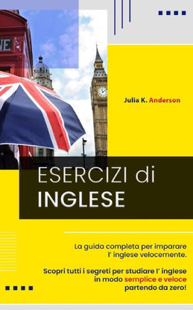 Esercizi Di Inglese: La guida completa per imparare l' inglese velocemente. Scopri tutti i segreti per studiare l' inglese in modo semplice