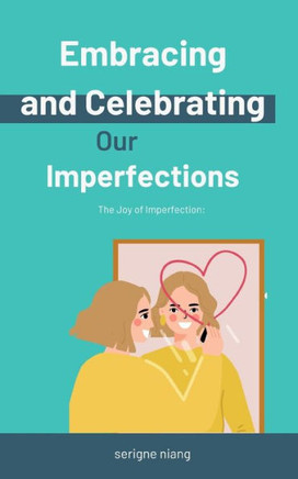 The Joy of Imperfection: Embracing and Celebrating Our Imperfections