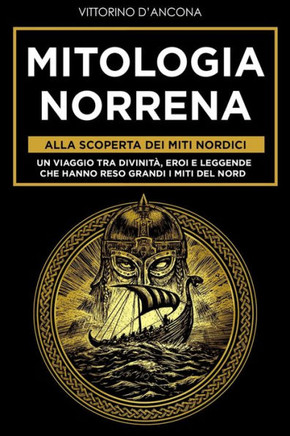 Mitologia Norrena: Alla Scoperta dei Miti Nordici. Un viaggio tra Divinità, Eroi e Leggende che hanno reso grandi i Miti del Nord