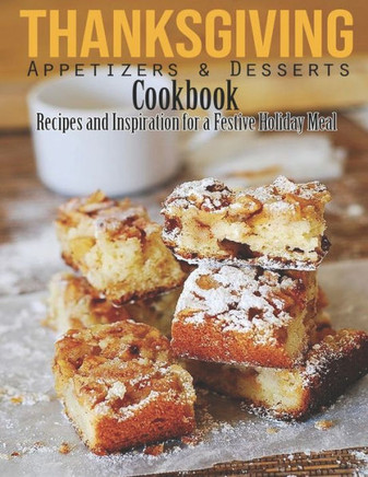 Thanksgiving Appetizers & Desserts Cookbook: Recipes and Inspiration for a Festive Holiday Meal