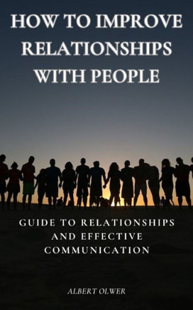 How to Improve Relationships with People: Guide to Relationships and Effective Communication
