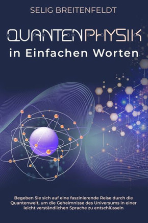 Quantenphysik in Einfachen Worten: Begeben Sie sich auf eine faszinierende Reise durch die Quantenwelt, um die Geheimnisse des Universums in einer lei