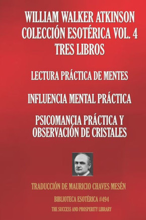 William Walker Atkinson Colección Esotérica Vol. 4 Tres Libros: Lectura Práctica De Mentes; Influencia Mental Práctica; Psicomancia Práctica Y Observa