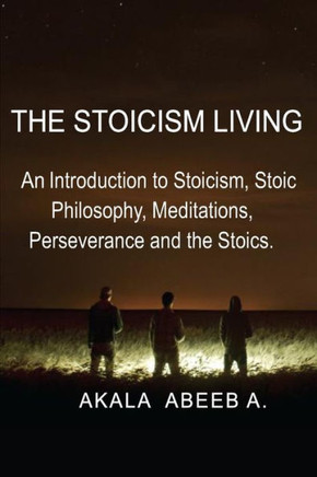 The Stoicism Living: An introduction to Stoicism, Stoic Philosophy, Meditations, Perseverance and the Stoics.