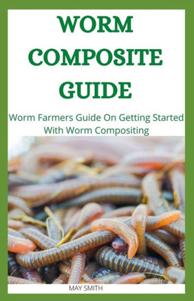 Worm Composite Guide: Worm Farmers Guide On Getting Started With Worm Composite