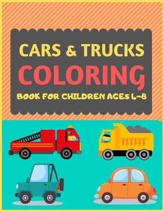 Cars & Trucks Coloring Book For Children Ages 4-8: Cool Cars And Vehicles Trucks Coloring Book For Kids & Toddlers -Trucks And Cars For ... Fun Activity Book For Kids Ages 2-4 4-8
