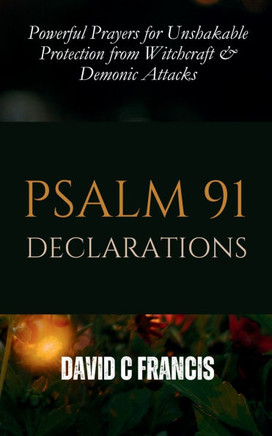 Psalm 91 Declarations: Powerful Prayers for Unshakable Protection from Witchcraft & Demonic Attacks