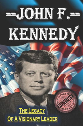 John F. Kennedy: The Legacy of a Visionary Leader by History Horizon