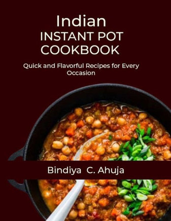 Indian Instant Pot Cookbook: Quick and Flavorful Recipes for Every Occasion