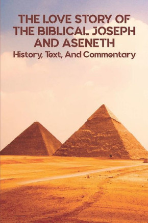 The Love Story Of The Biblical Joseph And Aseneth: History, Text, And Commentary