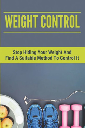 Weight Control: Stop Hiding Your Weight And Find A Suitable Method To Control It