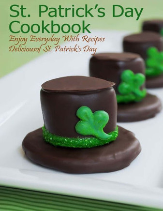 St. Patrick's Day Cookbook: Enjoy Everyday With Recipes Deliciousof St. Patrick's Day