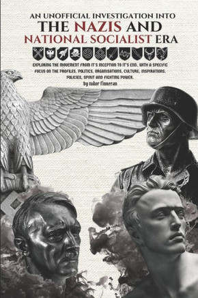 An Unofficial Investigation into The Nazis and National Socialist Era: Exploring the movement from it's inception to it's end.