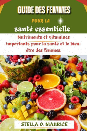 Guide des femmes pour la santé essentielle: Nutriments et vitamines importants pour la santé et le bien-être des femmes.