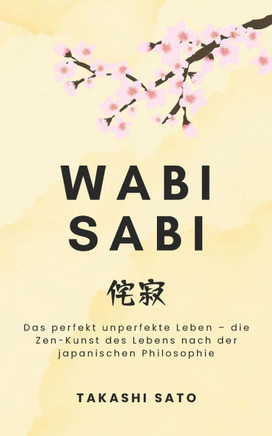 Wabi Sabi: Das perfekt unperfekte Leben - die Zen-Kunst des Lebens nach der japanischen Philosophie