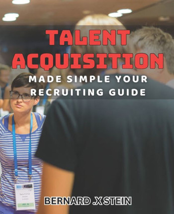 Talent Acquisition Made Simple: Your Recruiting Guide: Streamline Your Hiring Process with Effective Talent Acquisition Strategies