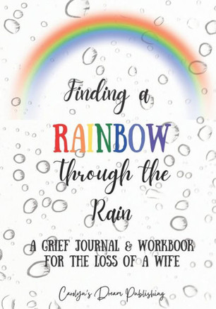 Finding a Rainbow Through the Rain: A Grief Journal & Workbook For the Loss Of A Wife