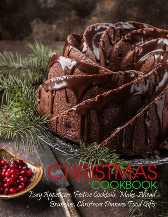 Christmas Cookbook: Easy Appetizers, Festive Cocktails, Make-Ahead Brunches, Christmas Dinners, Food Gifts