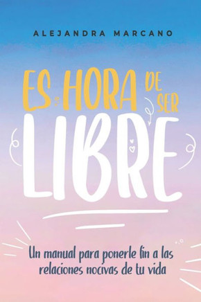 Es hora de ser libres: Un manual para ponerle fin a las relaciones nocivas de tu vida