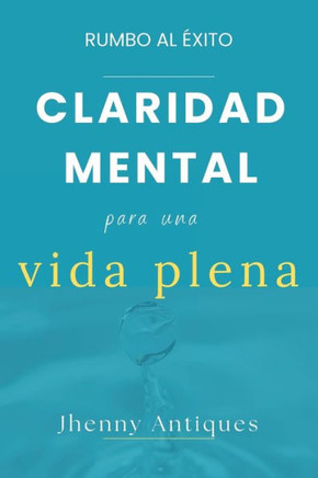 RUMBO AL ÉXITO - Claridad Mental Para una Vida Plena: Mente Clara, Vida con Propósito