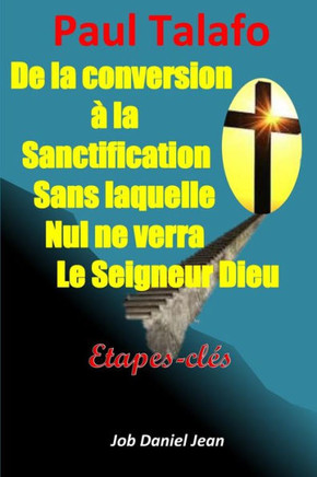 De la conversion à la sanctification sans laquelle nul ne verra le Seigneur Dieu: Étapes-clés