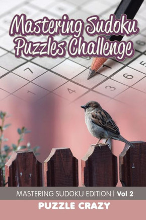 Mastering Sudoku Puzzles Challenge Vol 2 : Mastering Sudoku Edition