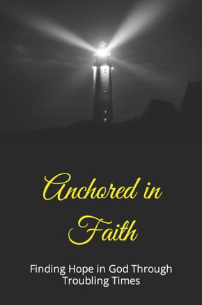 Anchored in Faith: Finding Hope in God Through Troubling Times