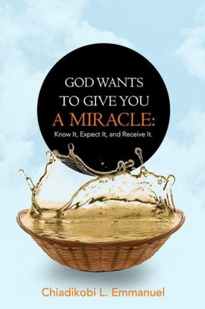 God Wants to Give You a Miracle: Know It, Expect It, and Receive It