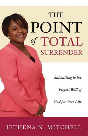 The Point Of Total Surrender : Submitting To The Perfect Will Of God For Your Life