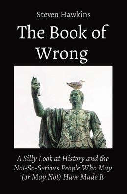 The Book of Wrong: A Silly Look at History and the Not-So-Serious People Who May (or May Not) Have Made It