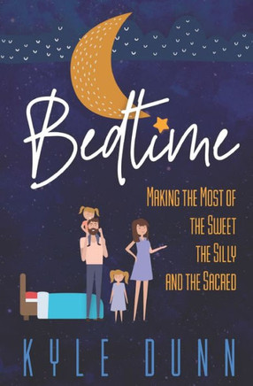 Bedtime: Making the Most of the Sweet, the Silly, and the Sacred