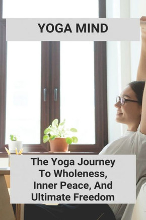 Yoga Mind: The Yoga Journey To Wholeness, Inner Peace, And Ultimate Freedom: Yoga Pose