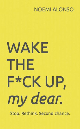 WAKE THE F*CK UP, my dear: Stop. Rethink. Second chance.