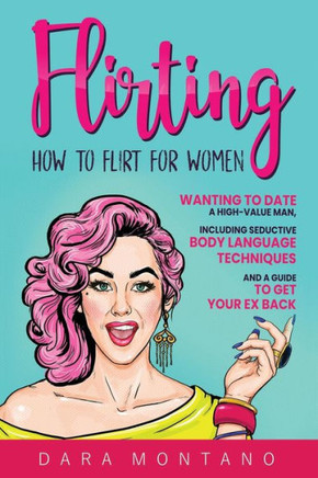 Flirting: How to Flirt for Women Wanting to Date a High-Value Man, Including Seductive Body Language Techniques and a Guide to G
