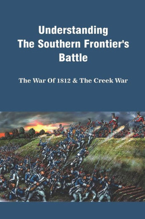 Understanding The Southern Frontier's Battle: The War Of 1812 & The Creek War: Creek War Timeline