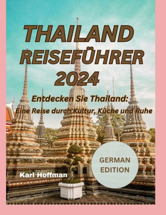 Thailand Reiseführer 2024: Entdecken Sie Thailand: Eine Reise durch Kultur, Küche und Ruhe